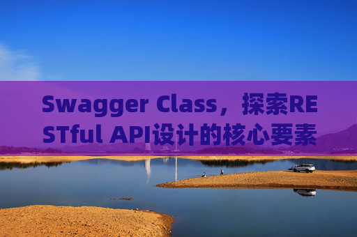 Swagger Class，探索RESTful API设计的核心要素